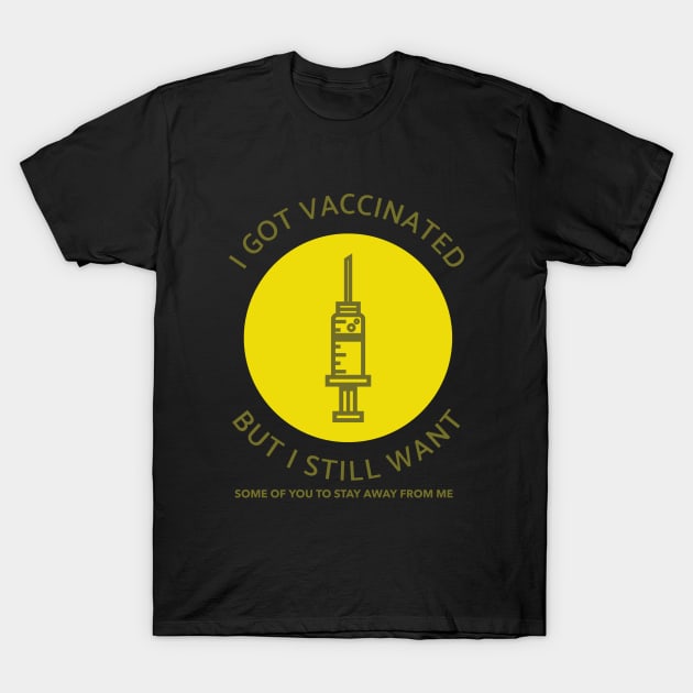 I Got Vaccinated but I Still Want Some of You to Stay Away from Me T-Shirt by Darth Noob